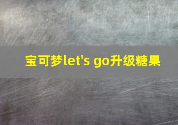 宝可梦let's go升级糖果